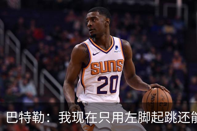 巴特勒：我现在只用左脚起跳还能扣篮 但没法落地时用右腿承重