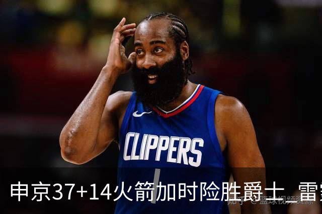 申京37+14火箭加时险胜爵士 雷霆逆转胜森林狼
