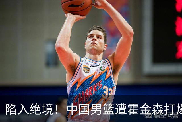 陷入绝境！中国男篮遭霍金森打爆 末轮不胜将无缘世界杯